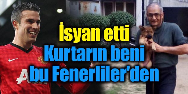 İsyan etti; "Kurtarın beni bu Fenerliler'den".